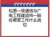 松原一级通信与广电工程建造师一般在哪里工作什么岗位
