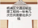 杨浦区交通运输监理工程师一年考几次总共需要花多少钱