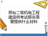 邢台二级机电工程建造师考试报名需要提供什么材料