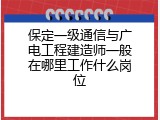 保定一级通信与广电工程建造师一般在哪里工作什么岗位