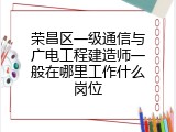荣昌区一级通信与广电工程建造师一般在哪里工作什么岗位