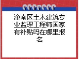 潼南区土木建筑专业监理工程师国家有补贴吗在哪里报名