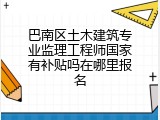 巴南区土木建筑专业监理工程师国家有补贴吗在哪里报名