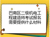 巴南区二级机电工程建造师考试报名需要提供什么材料