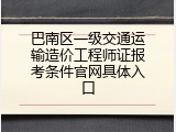 巴南区一级交通运输造价工程师证报考条件官网具体入口