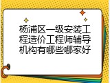 杨浦区一级安装工程造价工程师辅导机构有哪些哪家好