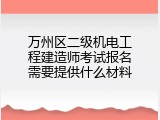 万州区二级机电工程建造师考试报名需要提供什么材料