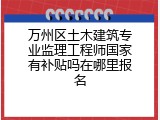万州区土木建筑专业监理工程师国家有补贴吗在哪里报名