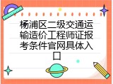 杨浦区二级交通运输造价工程师证报考条件官网具体入口