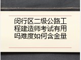 闵行区二级公路工程建造师考试有用吗难度如何含金量