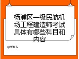 杨浦区一级民航机场工程建造师考试具体有哪些科目和内容