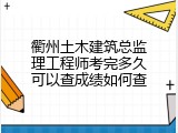 衢州土木建筑总监理工程师考完多久可以查成绩如何查