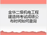 金华二级机电工程建造师考试成绩公布时间如何查询