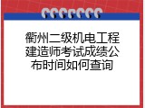 衢州二级机电工程建造师考试成绩公布时间如何查询