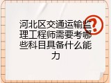河北区交通运输监理工程师需要考哪些科目具备什么能力