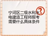 宁河区二级水利水电建造工程师报考需要什么具体条件