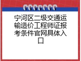 宁河区二级交通运输造价工程师证报考条件官网具体入口