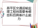昌平区交通运输监理工程师需要考哪些科目具备什么能力