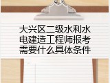 大兴区二级水利水电建造工程师报考需要什么具体条件