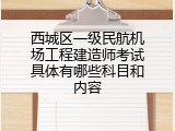 西城区一级民航机场工程建造师考试具体有哪些科目和内容