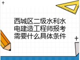 西城区二级水利水电建造工程师报考需要什么具体条件