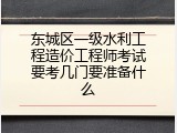 东城区一级水利工程造价工程师考试要考几门要准备什么
