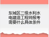东城区二级水利水电建造工程师报考需要什么具体条件