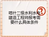 喀什二级水利水电建造工程师报考需要什么具体条件