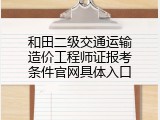 和田二级交通运输造价工程师证报考条件官网具体入口