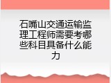 石嘴山交通运输监理工程师需要考哪些科目具备什么能力