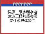 吴忠二级水利水电建造工程师报考需要什么具体条件