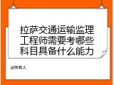 拉萨交通运输监理工程师需要考哪些科目具备什么能力