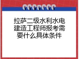 拉萨二级水利水电建造工程师报考需要什么具体条件