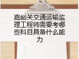 嘉峪关交通运输监理工程师需要考哪些科目具备什么能力
