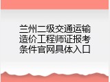 兰州二级交通运输造价工程师证报考条件官网具体入口