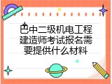 巴中二级机电工程建造师考试报名需要提供什么材料