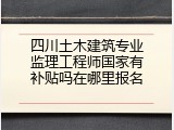 四川土木建筑专业监理工程师国家有补贴吗在哪里报名