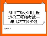 舟山二级水利工程造价工程师考试一年几次共多少题