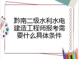 黔南二级水利水电建造工程师报考需要什么具体条件