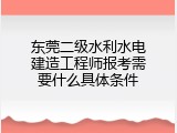 东莞二级水利水电建造工程师报考需要什么具体条件