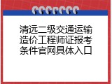 清远二级交通运输造价工程师证报考条件官网具体入口