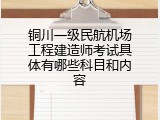 铜川一级民航机场工程建造师考试具体有哪些科目和内容