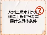 永州二级水利水电建造工程师报考需要什么具体条件