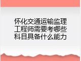怀化交通运输监理工程师需要考哪些科目具备什么能力