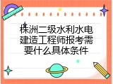 株洲二级水利水电建造工程师报考需要什么具体条件