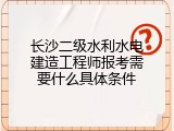 长沙二级水利水电建造工程师报考需要什么具体条件