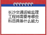 长沙交通运输监理工程师需要考哪些科目具备什么能力