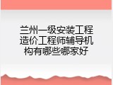 兰州一级安装工程造价工程师辅导机构有哪些哪家好