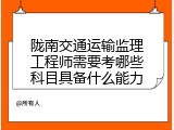 陇南交通运输监理工程师需要考哪些科目具备什么能力