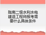 陇南二级水利水电建造工程师报考需要什么具体条件